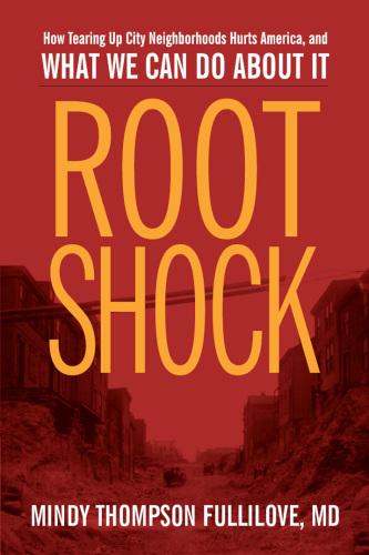 Root Shock: How Tearing Up City Neighborhoods Hurts America, And What We Can Do About It