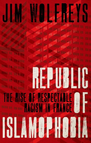 Republic of Islamophobia: The Rise of Respectable Racism in France