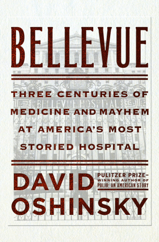 Bellevue: Three Centuries of Medicine and Mayhem at America’s Most Storied Hospital