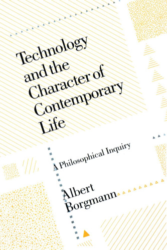 Technology and the Character of Contemporary Life: A Philosophical Inquiry