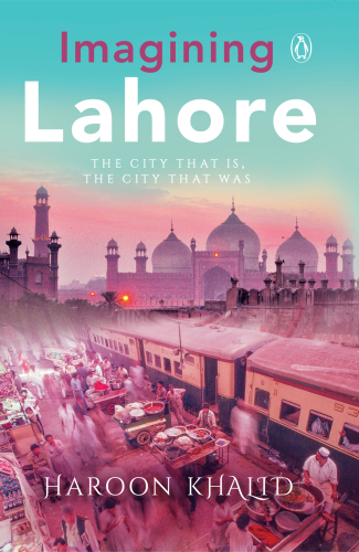 Imagining Lahore: The City That Is, the City That Was