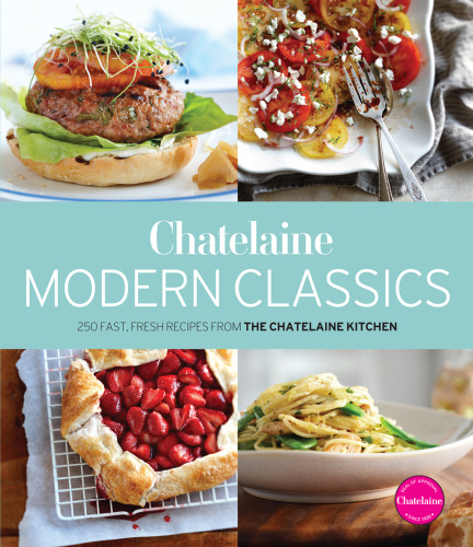 Chatelaine Modern Classics: 250 Fast, Fresh Recipes from the Chatelaine Kitchen