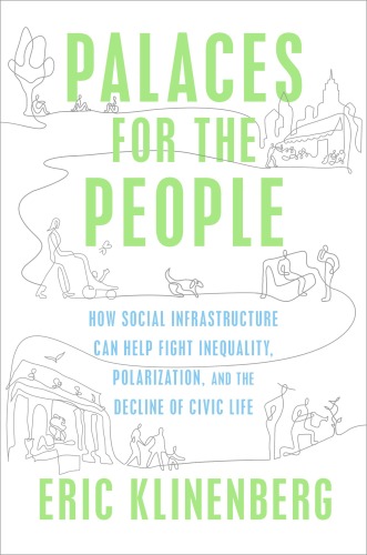 Palaces for the People : How Social Infrastructure Can Help Fight Inequality, Polarization, and the Decline of Civic Life