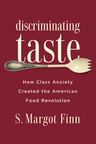 Discriminating Taste: How Class Anxiety Created the American Food Revolution