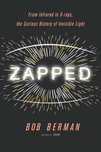 Zapped: From Infrared to X-rays, the Curious History of Invisible Light