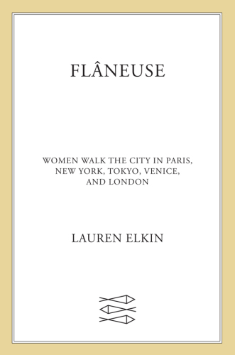 Flaneuse: Women Walk the City in Paris, New York, Tokyo, Venice, and London