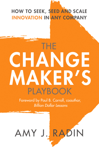 The Change Maker’s Playbook: How to Seek, Seed and Scale Innovation in Any Company