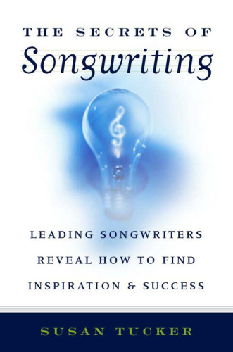 The Secrets of Songwriting: Leading Songwriters Reveal How to Find Inspiration and Success