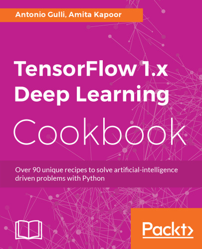 TensorFlow 1.x Deep Learning Cookbook: Over 90 unique recipes to solve artificial-intelligence driven problems with Python