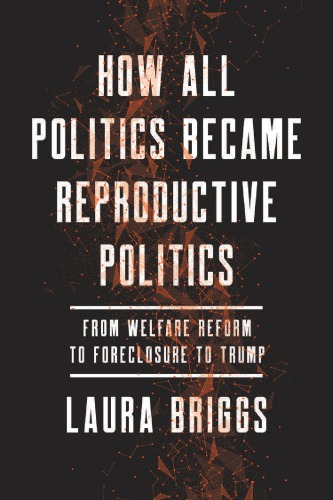 How All Politics Became Reproductive Politics: From Welfare Reform to Foreclosure to Trump