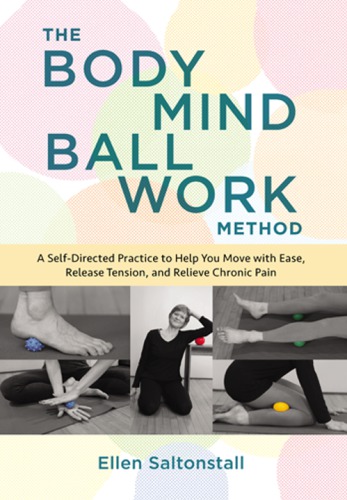 The Bodymind Ballwork Method A Self-Directed Practice to Help You Move with Ease, Release Tension, and Relieve Chronic Pain