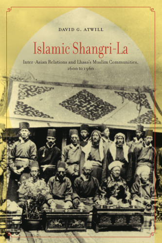 Islamic Shangri-La: Inter-Asian Relations and Lhasa’s Muslim Communities, 1600 to 1960