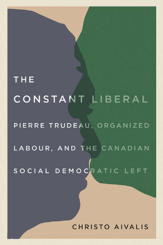 The Constant Liberal: Pierre Trudeau, Organized Labour, and the Canadian Social Democratic Left