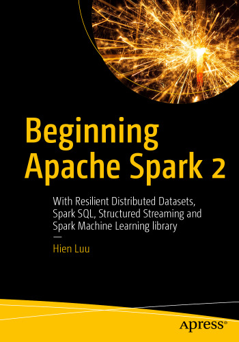 Beginning Apache Spark 2: With Resilient Distributed Datasets, Spark SQL, Structured Streaming and Spark Machine Learning library