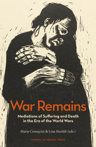 War Remains: Mediations of Suffering and Death in the Era of the World Wars