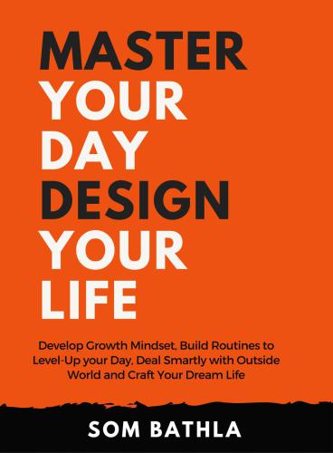 Master Your Day Design your Life: Develop Growth Mindset, Build Routines To Level-Up Your Day, Deal Smartly With Outside