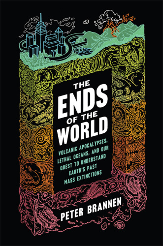 The Ends of the World: Volcanic Apocalypses, Lethal Oceans, and Our Quest to Understand Earth’s Past Mass Extinctions