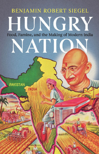 Hungry Nation: Food, Famine, and the Making of Modern India