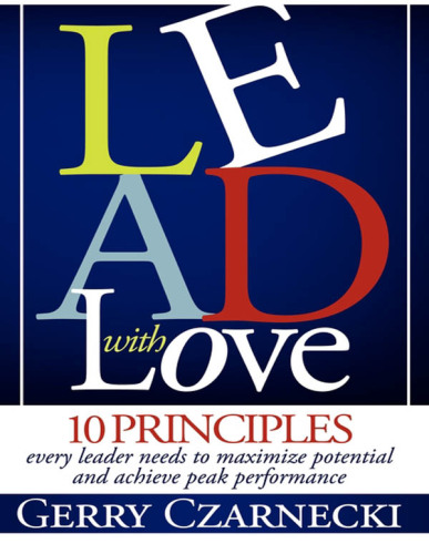 Lead With Love: 10 Principles Every Leader Needs to Maximize Potential and Achieve Peak Performance