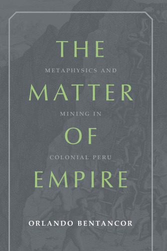 The Matter of Empire: Metaphysics and Mining in Colonial Peru