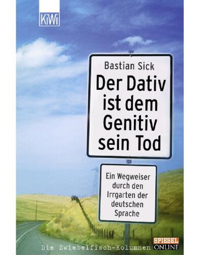 Der Dativ ist dem Genitiv sein Tod: Ein Wegweiser durch den Irrgarten der deutschen Sprache