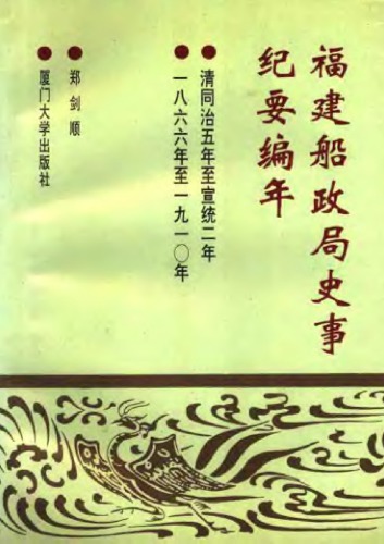 福建船政局史事纪要编年 : 清同治五年至宣统二年, 1866年至1910年 /Fujian chuan zheng ju shi shi ji yao bian nian : Qing Tongzhi wu nian zhi Xuantong er nian, 1866 nian zhi 1910 nian