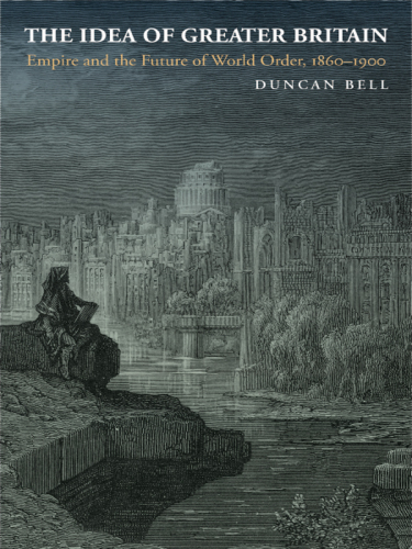 The Idea of Greater Britain: Empire and the Future of World Order, 1860–1900