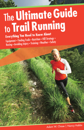 Ultimate Guide to Trail Running: Everything You Need To Know About Equipment * Finding Trails * Nutrition * Hill Strategy * Racing * Avoiding Injury * Training * Weather * Safety