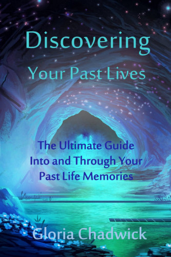 Discovering Your Past Lives: The Ultimate Guide Into and Through Your Past Life Memories