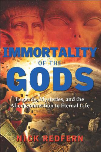 Immortality of the Gods: Legends, Mysteries, and the Alien Connection to Eternal Life