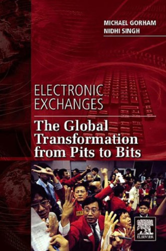 Electronic Exchanges: The Global Transformation from Pits to Bits (He Elsevier and Iit Stuart Center for Financial Markets Press)