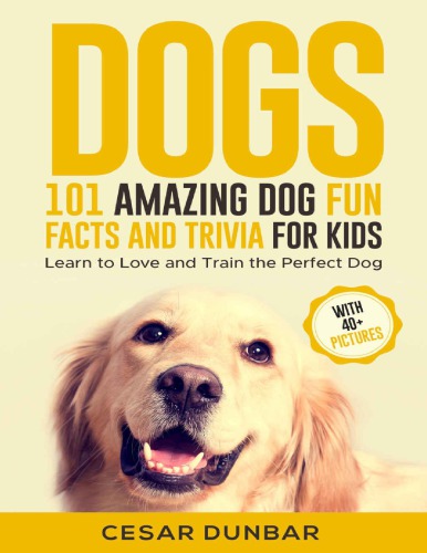 Dogs 101 Amazing Dog Fun Facts and Trivia for Kids: Learn to Love and Train the Perfect Dog (WITH 40+ PHOTOS!)