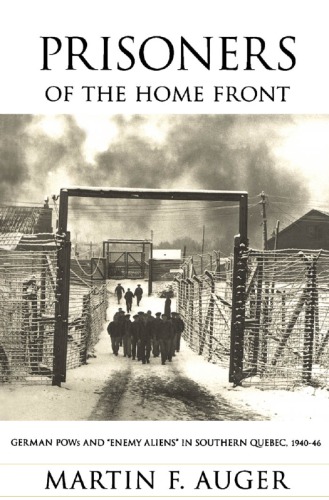 Prisoners of the Home Front: German POWs and Enemy Aliens in Southern Quebec, 1940-1946