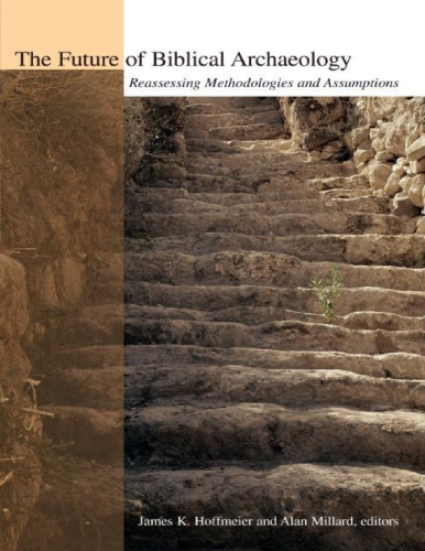 The future of biblical archaeology : reassessing methodologies and assumptions : the proceedings of a symposium, August 12-14, 2001 at Trinity International University