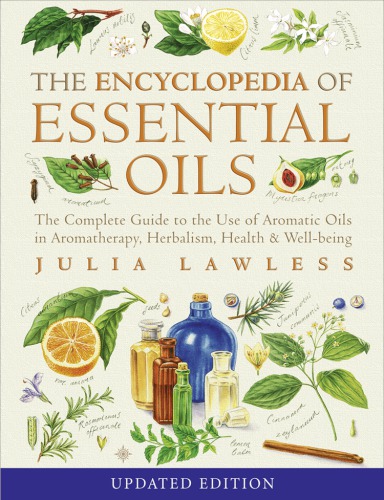 Encyclopedia of Essential Oils: The complete guide to the use of aromatic oils in aromatherapy, herbalism, health and well-being