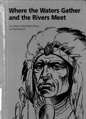 Where the waters gather and the rivers meet : (o-ki-zu wa-kpa) (to meet, to unite) : an atlas of the eastern Sioux