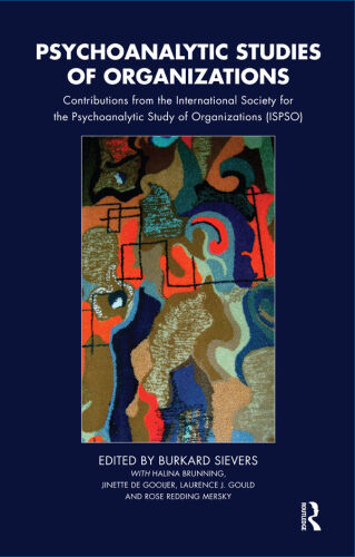 Psychoanalytic Studies of Organizations: Contributions from the International Society for the Psychoanalytic Study of Organizations