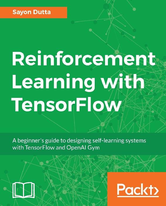 Reinforcement Learning With TensorFlow: A Beginner’s Guide to Designing Self-Learning Systems With TensorFlow and OpenAI Gym