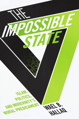 The Impossible State: Islam, Politics, and Modernity’s Moral Predicament