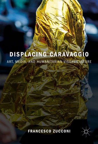 Displacing Caravaggio: Art, Media, and Humanitarian Visual Culture