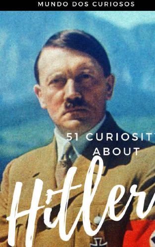 51 Curiosities about Hitler: The Cruelest Dictator Ever