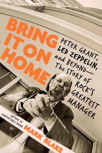 Bring It On Home: Peter Grant, Led Zeppelin, and Beyond–The Story of Rock’s Greatest Manager