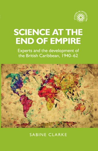 Science At the End of Empire: Experts and the Development of the British Caribbean, 1940-62