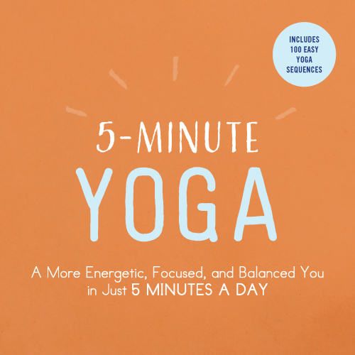 5-Minute Yoga A More Energetic, Focused, and Balanced You in Just 5 Minutes a Day