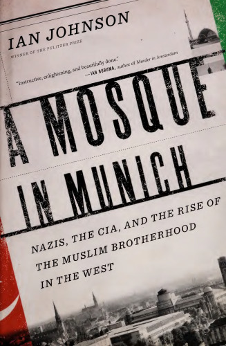 A Mosque in Munich: Nazis, the CIA, and the Rise of the Muslim Brotherhood in the West