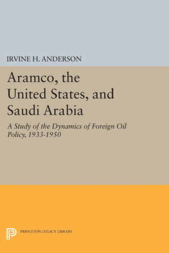 Aramco, the United States, and Saudi Arabia: A Study of the Dynamics of Foreign Oil Policy, 1933-1950