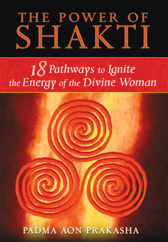 The Power of Shakti: 18 Pathways to Ignite the Energy of the Divine Woman