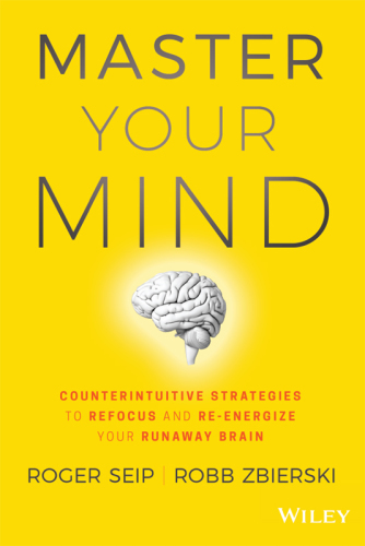 Master Your Mind: Counterintuitive Strategies To Refocus And Re-Energize Your Runaway Brain