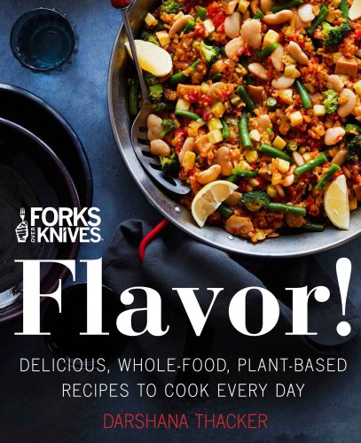 Forks Over Knives Flavor! Delicious, Whole-Food, Plant-Based Recipes to Cook Every Day