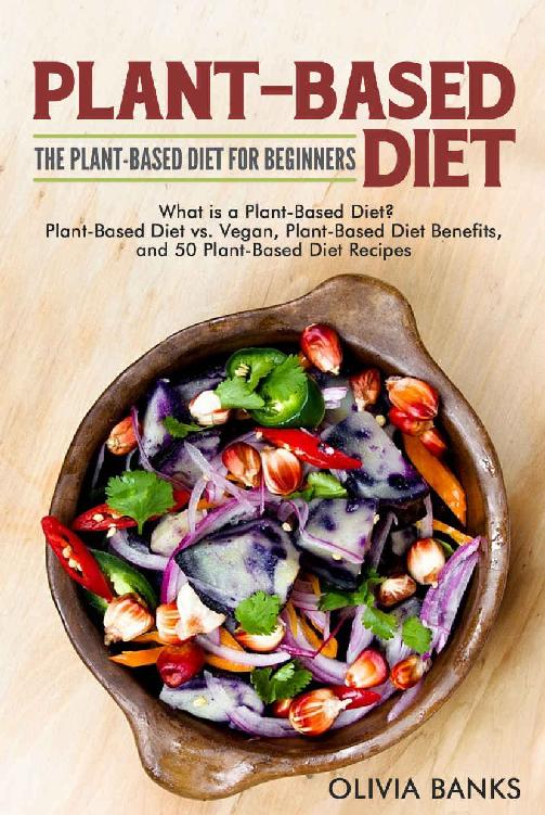 Plant-Based Diet: The Plant-Based Diet for Beginners: What Is a Plant-Based Diet? Plant-Based Diet vs. Vegan, Plant-Based Diet Benefits, and 50 Plant-Based Diet Recipes